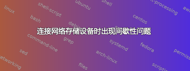 连接网络存储设备时出现间歇性问题