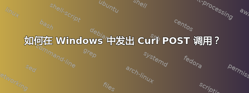 如何在 Windows 中发出 Curl POST 调用？