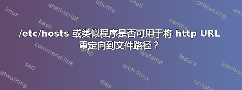 /etc/hosts 或类似程序是否可用于将 http URL 重定向到文件路径？