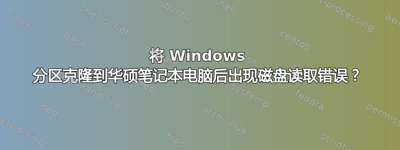 将 Windows 分区克隆到华硕笔记本电脑后出现磁盘读取错误？