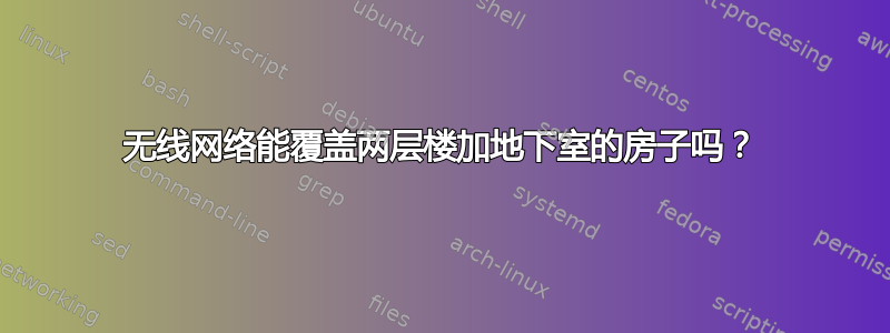 无线网络能覆盖两层楼加地下室的房子吗？