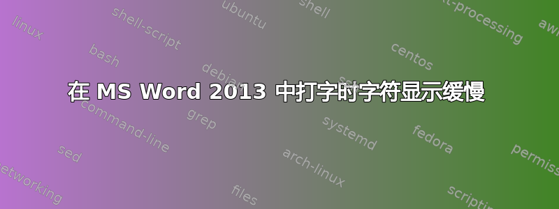 在 MS Word 2013 中打字时字符显示缓慢