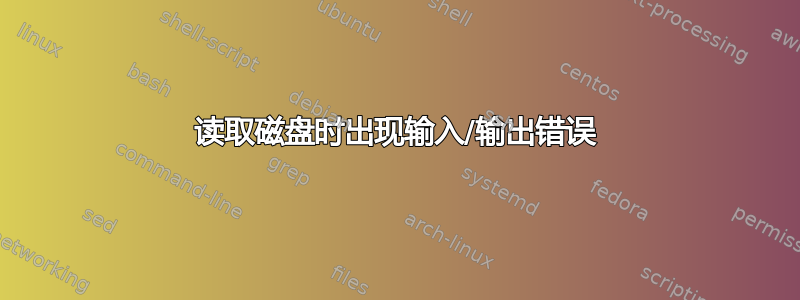 读取磁盘时出现输入/输出错误