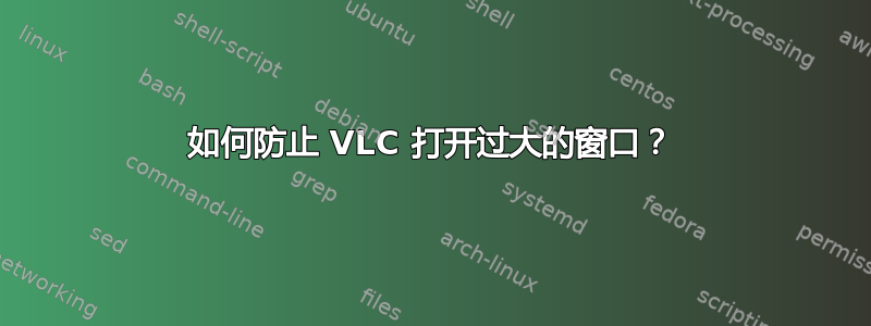 如何防止 VLC 打开过大的窗口？