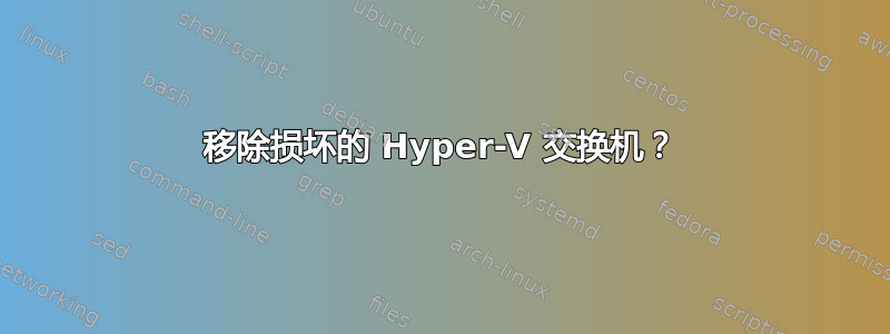 移除损坏的 Hyper-V 交换机？