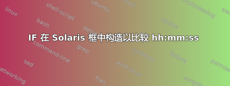 IF 在 Solaris 框中构造以比较 hh:mm:ss