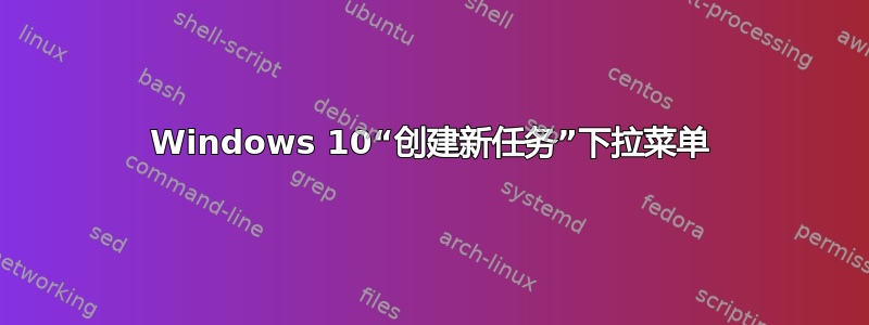 Windows 10“创建新任务”下拉菜单