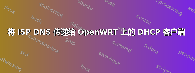 将 ISP DNS 传递给 OpenWRT 上的 DHCP 客户端