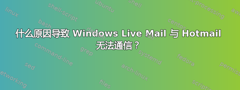 什么原因导致 Windows Live Mail 与 Hotmail 无法通信？