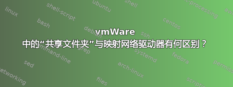 vmWare 中的“共享文件夹”与映射网络驱动器有何区别？