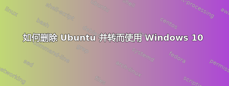 如何删除 Ubuntu 并转而使用 Windows 10