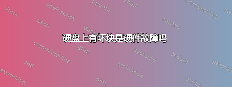 硬盘上有坏块是硬件故障吗