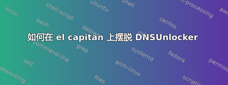 如何在 el capitan 上摆脱 DNSUnlocker