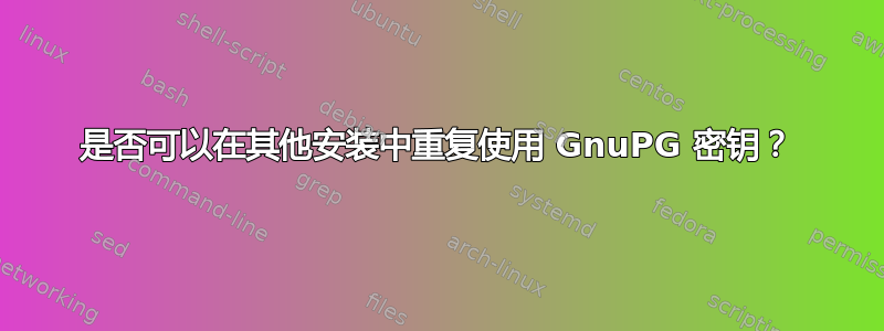 是否可以在其他安装中重复使用 GnuPG 密钥？