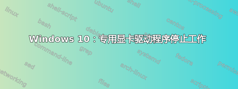 Windows 10：专用显卡驱动程序停止工作