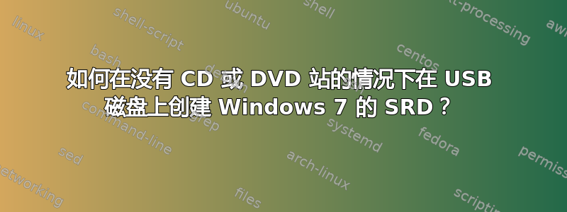 如何在没有 CD 或 DVD 站的情况下在 USB 磁盘上创建 Windows 7 的 SRD？