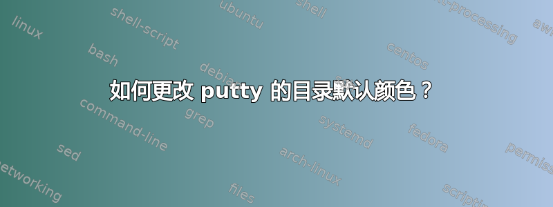 如何更改 putty 的目录默认颜色？