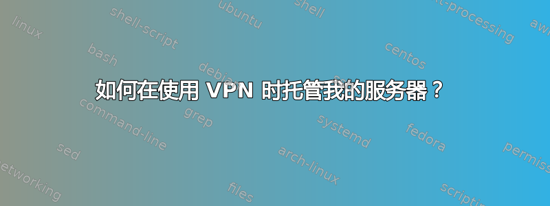 如何在使用 VPN 时托管我的服务器？