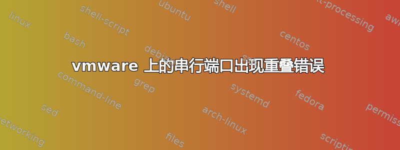 vmware 上的串行端口出现重叠错误