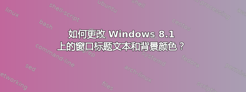 如何更改 Windows 8.1 上的窗口标题文本和背景颜色？