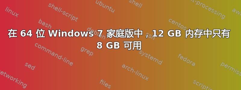 在 64 位 Windows 7 家庭版中，12 GB 内存中只有 8 GB 可用