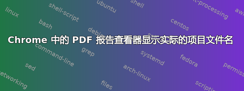 Chrome 中的 PDF 报告查看器显示实际的项目文件名