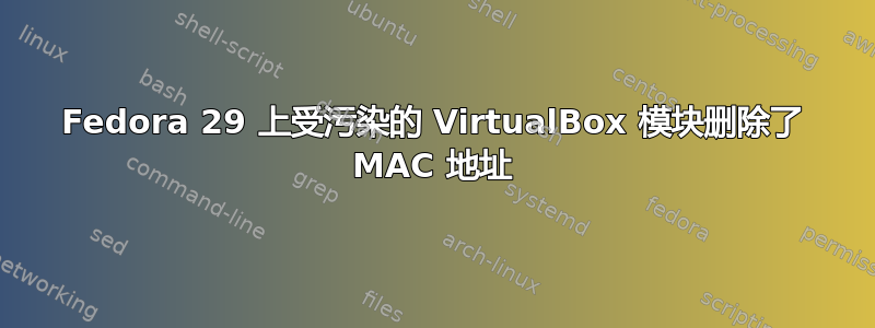 Fedora 29 上受污染的 VirtualBox 模块删除了 MAC 地址