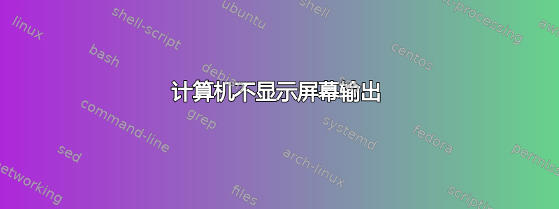 计算机不显示屏幕输出