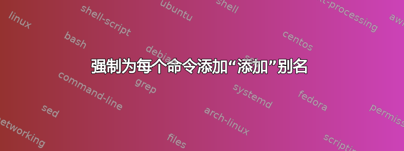 强制为每个命令添加“添加”别名