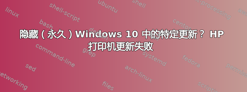 隐藏（永久）Windows 10 中的特定更新？ HP 打印机更新失败 