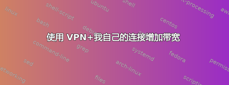 使用 VPN+我自己的连接增加带宽