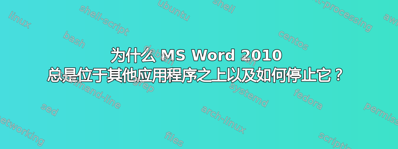 为什么 MS Word 2010 总是位于其他应用程序之上以及如何停止它？