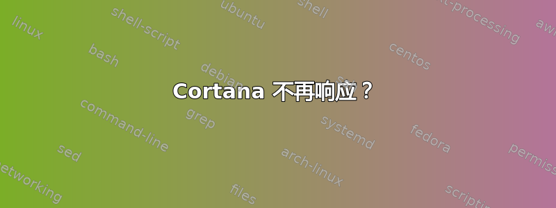 Cortana 不再响应？