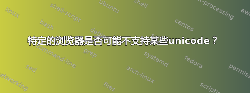 特定的浏览器是否可能不支持某些unicode？