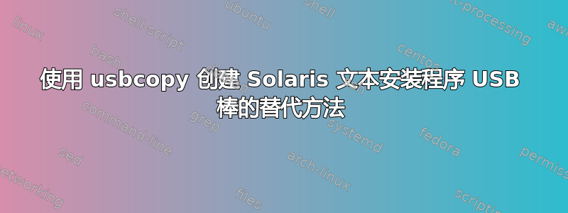 使用 usbcopy 创建 Solaris 文本安装程序 USB 棒的替代方法