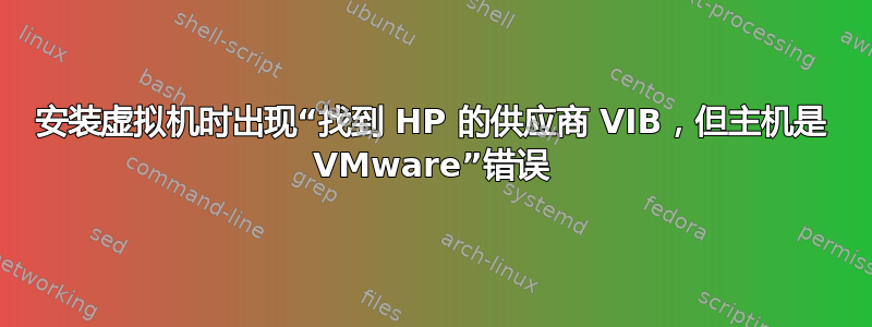 安装虚拟机时出现“找到 HP 的供应商 VIB，但主机是 VMware”错误