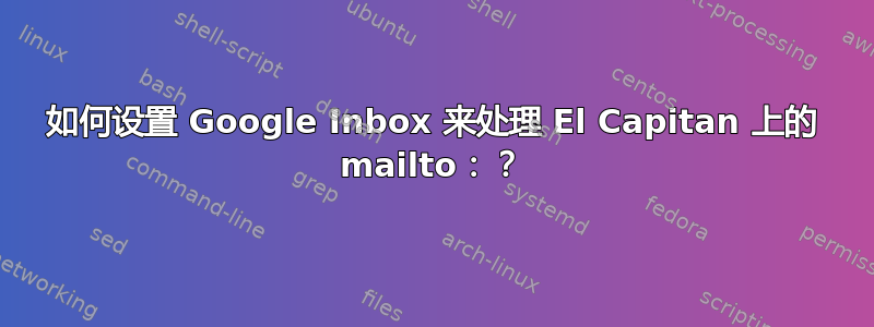 如何设置 Google Inbox 来处理 El Capitan 上的 mailto：？