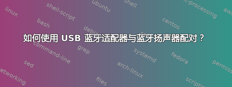 如何使用 USB 蓝牙适配器与蓝牙扬声器配对？