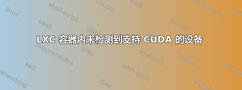 LXC 容器内未检测到支持 CUDA 的设备