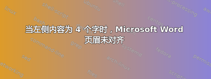 当左侧内容为 4 个字时，Microsoft Word 页眉未对齐