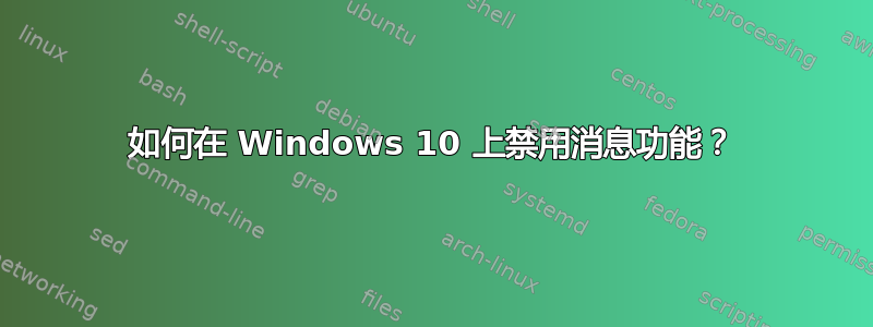 如何在 Windows 10 上禁用消息功能？