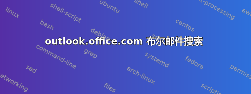 outlook.office.com 布尔邮件搜索