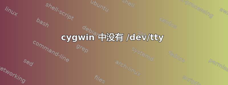 cygwin 中没有 /dev/tty