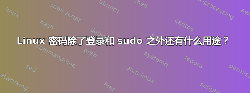 Linux 密码除了登录和 sudo 之外还有什么用途？