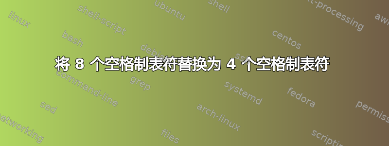 将 8 个空格制表符替换为 4 个空格制表符