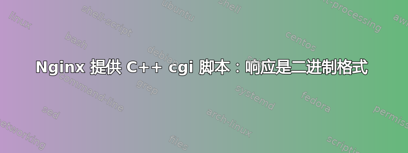 Nginx 提供 C++ cgi 脚本：响应是二进制格式