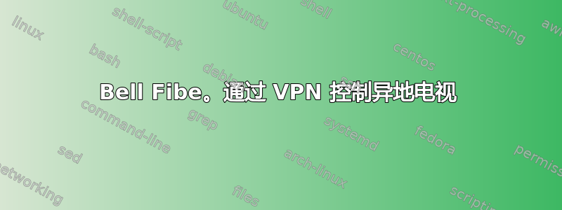 Bell Fibe。通过 VPN 控制异地电视