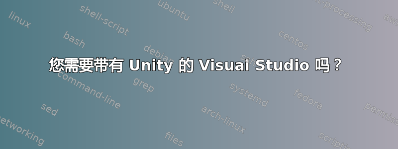 您需要带有 Unity 的 Visual Studio 吗？