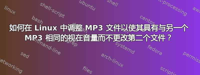 如何在 Linux 中调整 MP3 文件以使其具有与另一个 MP3 相同的视在音量而不更改第二个文件？