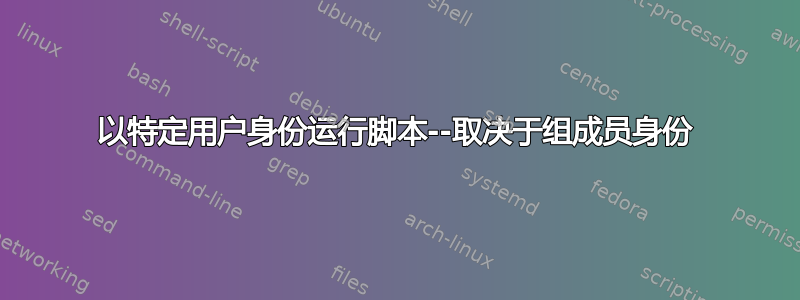 以特定用户身份运行脚本--取决于组成员身份